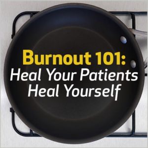 Burnout 101: Heal Your Patients, Heal Yourself