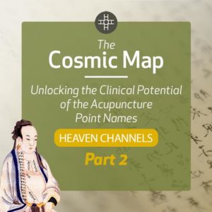 The Cosmic Map: Unlocking the Clinical Potential of the Acupuncture Point Names, Part 2: Heaven Channels