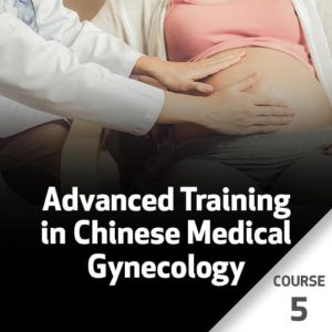 Advanced Training in Chinese Medical Gynecology - Course 5