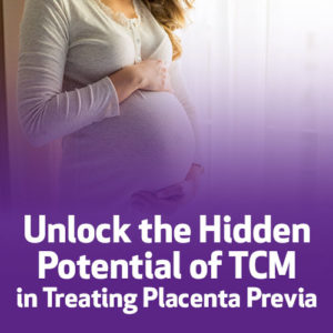 Unlock the Hidden Potential of TCM in Treating Placenta Previa