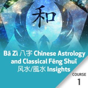 Bā Zì 八字 Chinese Astrology and Classical Fēng Shuǐ 风水/風水 Insights - Course 1